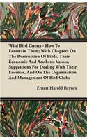 Wild Bird Guests - How To Entertain Them; With Chapters On The Destruction Of Birds, Their Economic And Aesthetic Values, Suggestions For Dealing With Their Enemies, And On The Organization And Management Of Bird Clubs