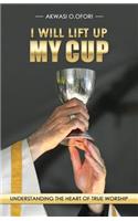 I Will Lift Up My Cup: Understanding the Heart of True Worship