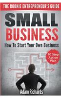 Small Business: The Rookie Entrepreneur's Guide: How to Start Your Own Business - 10 Step Action Plan