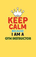 Keep Calm Because I Am A Gym Instructor - Funny Gym Instructor Notebook And Journal Gift