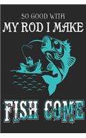 So Good with my rod i make fishi come: Fishing Logbook for fishing lover to keep note of fishing days activity