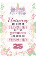 Unicorns Are Born In February But The Prettiest Are Born On February 25: Cute Blank Lined Notebook Gift for Girls and Birthday Card Alternative for Daughter Friend or Coworker
