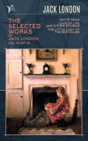 The Selected Works of Jack London, Vol. 13 (of 13): White Fang; Love of Life, and Other Stories; The Little Lady of the Big House