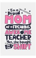 Im a Proud Mom of a Freaking Awesome Teacher Yes She Bought Me This Shirt
