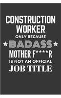 Construction Worker Only Because Badass Mother F****R Is Not An Official Job Title Notebook: Lined Journal, 120 Pages, 6 x 9, Matte Finish