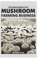 The Remunerative Mushroom Farming Business: Starting a Profitable Mushroom Farming Business: A step-by-step guide