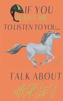 If you want me to listen to you talk about Horses