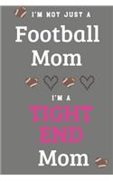 I'm Not Just A Football Mom I'm A Tight End Mom: Proud Football Mom Gifts - A Journal Or Notebook For Mothers of Players