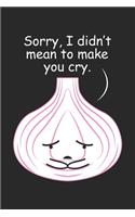 Sorry, I didn't mean to make you cry.