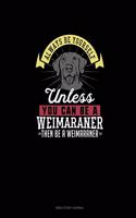 Always Be Yourself Unless You Can Be A Weimaraner Then Be A Weimaraner