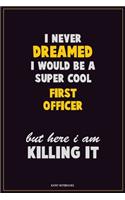 I Never Dreamed I would Be A Super Cool First officer But Here I Am Killing It: Career Motivational Quotes 6x9 120 Pages Blank Lined Notebook Journal