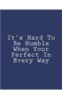 It's Hard To Be Humble When Your Perfect In Every Way: Notebook Large Size 8.5 x 11 Ruled 150 Pages