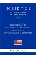 Policy Statements - Framework for Implementing the U.S. Basel III Countercyclical Capital Buffer (Us Federal Reserve System Regulation) (Frs) (2018 Edition)