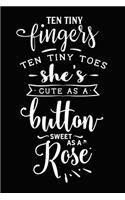 Ten Tiny Fingers Ten Tiny Toes She's Cute as a Button Sweet as a Rose: Novelty Notebook for People That Love Funny Journals