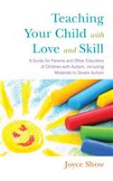 Teaching Your Child with Love and Skill: A Guide for Parents and Other Educators of Children with Autism, Including Moderate to Severe Autism
