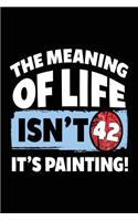 The Meaning Of Life Isn't 42 It's Painting: Painting Lined Notebook