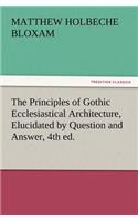The Principles of Gothic Ecclesiastical Architecture, Elucidated by Question and Answer, 4th Ed.