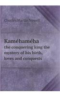 Kame&#769;hame&#769;ha the conquering king the mystery of his birth, loves and conquests: (English)