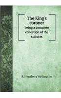 The King's Coroner Being a Complete Collection of the Statutes