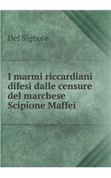 I marmi riccardiani difesi dalle censure del marchese Scipione Maffei: (Italian)