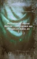 Memoires de Hector Berlioz .: comprenant ses voyages en Italie, en .