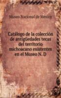 Catalogo de la coleccion de antiguedades tecas del territorio michoacano existentes en el Museo N. D