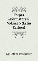 Corpus Reformatorum, Volume 5 (Latin Edition)