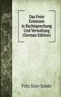 Das Freie Ermessen in Rechtsprechung Und Verwaltung (German Edition)