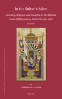 In the Sultan's Salon: Learning, Religion, and Rulership at the Mamluk Court of Qāniṣawh Al-Ghawrī (R. 1501-1516) (2 Vols)