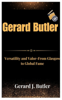 Gerard Butler: Versatility and Valor From Glasgow to Global Fame