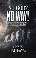 No God? No Way!: A Science Teacher's Perspective on Naturalism and the Bible