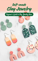 Self-made Clay Jewelry: Beginner's Guide to Clay Jewelry Ideas: Ideas for Clay Jewelry