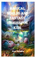 Magical Worlds and Fantasy Stories for Kids: Enchanting Tales Of Magic And Wonders