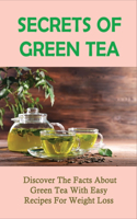 Secrets Of Green Tea: Discover The Facts About Green Tea With Easy Recipes For Weight Loss: How To Use Tea For Weight Loss