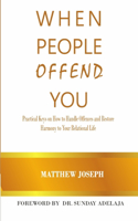 When People Offend You: Practical Keys on How to Handle Offences and Restore Harmony to Your Relational Life