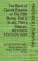 The Book of Quinte Essence or The Fifth Being. That is to say, Man's Heaven. REVISED EDITION 1889: REVISED EDITION 1889 - British Museum MS. Sloane 73 about 1460-70 A.D.