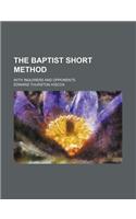 The Baptist Short Method; With Inquirers and Opponents