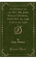 An Extract of the REV. Mr. John Wesley's Journal, from Nov. 25, 1746 to July 20, 1750, Vol. 7 (Classic Reprint)