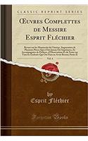 Oeuvres Complettes de Messire Esprit Fléchier, Vol. 4: Revues Sur Les Manuscrits de l'Auteur, Augmentées de Plusieurs Pièces Qui n'Ont Jamais Été Imprimées, Et Accompagnées de Préfaces, d'Observations Et