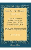 Annual Report of the Selectmen and Other Town Officers of Londonderry, N. H: With the Report of the School Board for the Fiscal Year Ending January 31, 1922 (Classic Reprint)