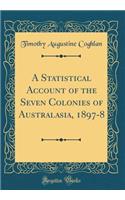 A Statistical Account of the Seven Colonies of Australasia, 1897-8 (Classic Reprint)