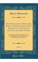 The Miscellaneous Theological Works of Henry Hammond, D.D., Archdeacon of Chichester, and Canon of Christ Church, Vol. 2: Containing, of the Reasonableness of Christian Religion, of Fundamentals, of Schism, and a Parænesis (Classic Reprint)