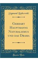 Gerhart Hauptmanns Naturalismus Und Das Drama (Classic Reprint)
