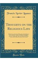 Thoughts on the Religious Life: Reflections on the General Principles of the Religious Life, on Perfect Charity, the End of the Religious Life, on Vocation, the Vows, the Rules, the Cloister Virtues and the Main Devotions of the Church (Classic Rep