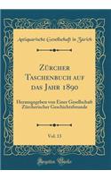 Zï¿½rcher Taschenbuch Auf Das Jahr 1890, Vol. 13: Herausgegeben Von Einer Gesellschaft Zï¿½rcherischer Geschichtsfreunde (Classic Reprint)