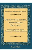 District of Columbia Appropriation Bill, 1921: Hearing of the Joint Citizens' Committee of the District of Columbia (Classic Reprint)