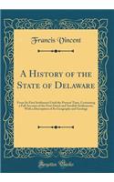 A History of the State of Delaware: From Its First Settlement Until the Present Time, Containing a Full Account of the First Dutch and Swedish Settlements, with a Description of Its Ge