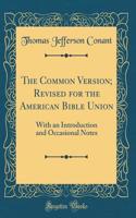 The Common Version; Revised for the American Bible Union: With an Introduction and Occasional Notes (Classic Reprint)