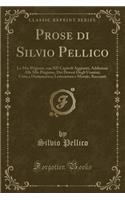 Prose Di Silvio Pellico: Le Mie Prigioni, Con XII Capitoli Aggiunti; Addizioni Alle Mie Prigione; Dei Doveri Degli Uomini; Critica Drammatica; Letteratura E Morale; Racconti