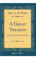 A Great Treason: A Story of the War of Independence (Classic Reprint)